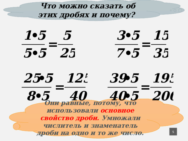Что можно сказать об этих дробях и почему? № 216 Они равные, потому, что использовали основное свойство дроби. Умножали числитель и знаменатель дроби на одно и то же число. 4 4 