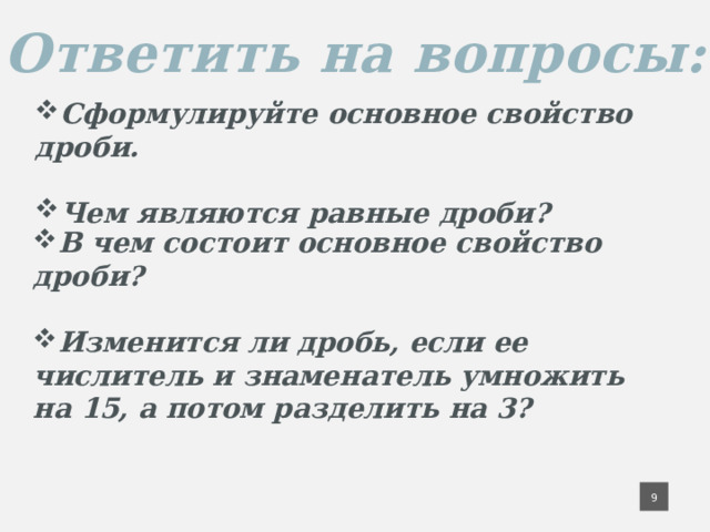 Ответить на вопросы: Сформулируйте основное свойство дроби.  Чем являются равные дроби? В чем состоит основное свойство дроби?  Изменится ли дробь, если ее числитель и знаменатель умножить на 15, а потом разделить на 3? 6 