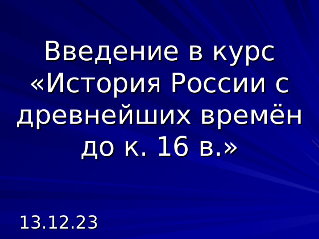 Введение в курс «История России с древнейших времён до к. 16 в.»   13.12.23 