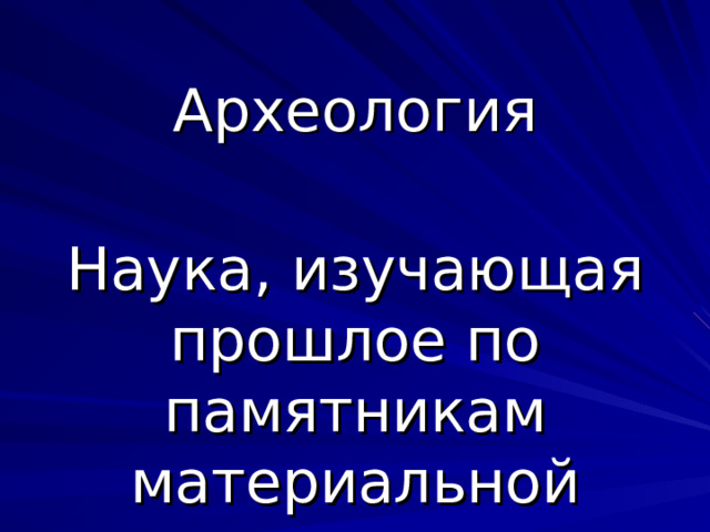 Археология Наука, изучающая прошлое по памятникам материальной культуры 