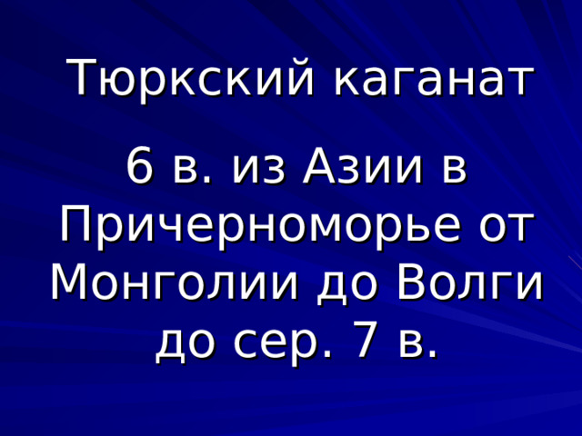 Тюркский каганат 6 в. из Азии в Причерноморье от Монголии до Волги до сер. 7 в. 