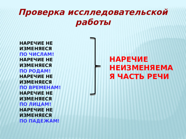 Проверка исслледовательской работы НАРЕЧИЕ НЕ ИЗМЕНЯЕСЯ ПО ЧИСЛАМ! НАРЕЧИЕ НЕ ИЗМЕНЯЕСЯ ПО РОДАМ! НАРЕЧИЕ НЕ ИЗМЕНЯЕСЯ ПО ВРЕМЕНАМ! НАРЕЧИЕ НЕ ИЗМЕНЯЕСЯ ПО ЛИЦАМ! НАРЕЧИЕ НЕ ИЗМЕНЯЕСЯ ПО ПАДЕЖАМ! НАРЕЧИЕ НЕИЗМЕНЯЕМАЯ ЧАСТЬ РЕЧИ 