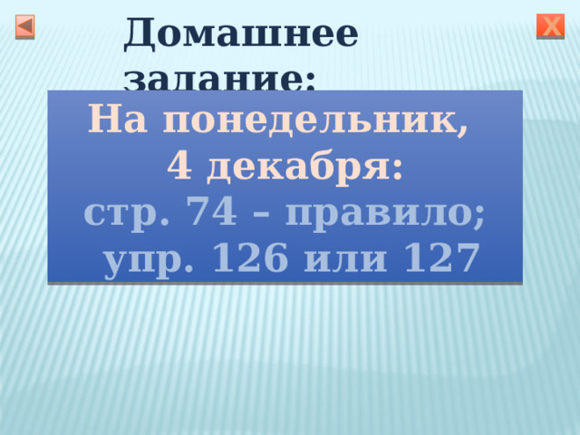 Домашнее задание: Х На понедельник, 4 декабря: стр. 74 – правило;  упр. 126 или 127 Учитель поясняет, как дома выполнить упражнение 15 
