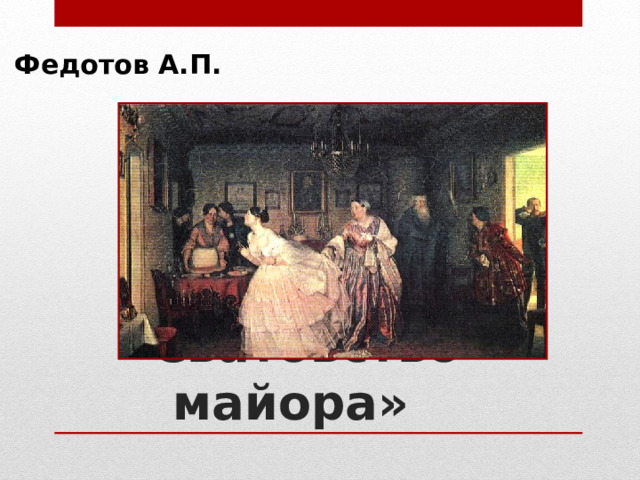 Федотов А.П. «Сватовство майора» 