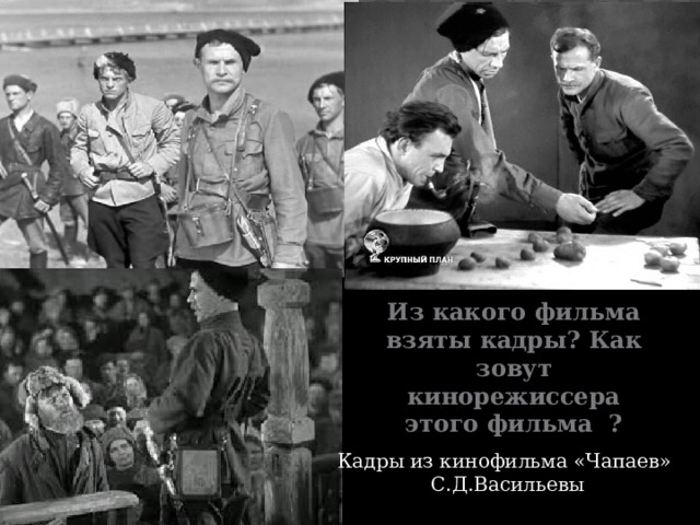 Из какого фильма взяты кадры? Как зовут кинорежиссера этого фильма ? Кадры из кинофильма «Чапаев» С.Д.Васильевы 