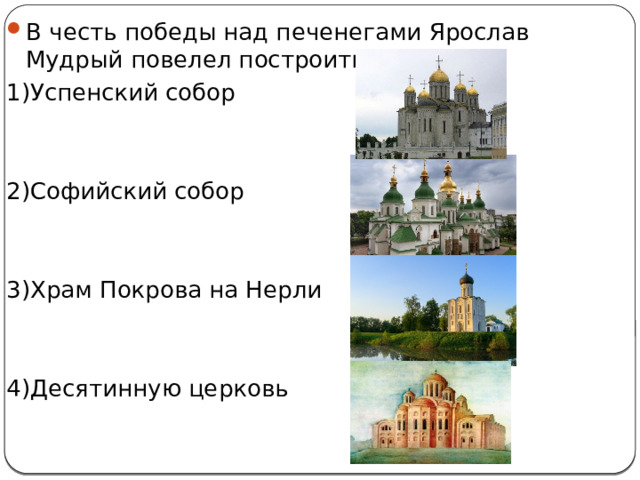 В честь победы над печенегами Ярослав Мудрый повелел построить: 1)Успенский собор 2)Софийский собор 3)Храм Покрова на Нерли 4)Десятинную церковь 
