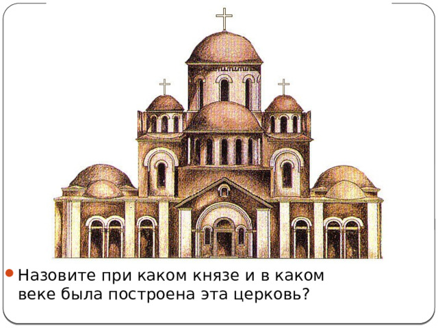 Назовите при каком князе и в каком веке была построена эта церковь? 
