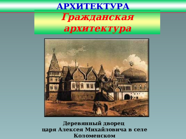 АРХИТЕКТУРА Гражданская архитектура Деревянный дворец царя Алексея Михайловича в селе Коломенском 