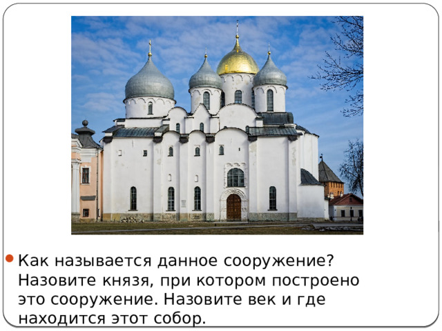 Как называется данное сооружение? Назовите князя, при котором построено это сооружение. Назовите век и где находится этот собор. 