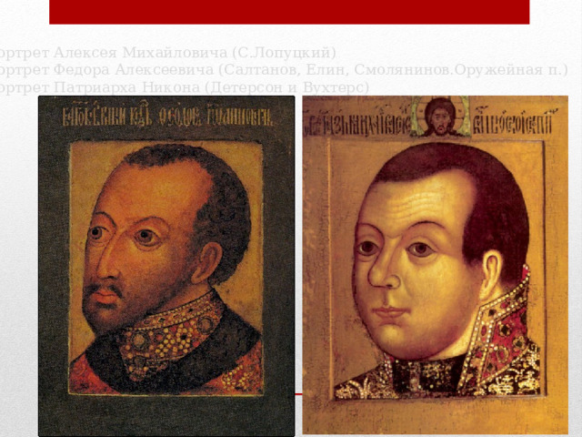 Портрет Алексея Михайловича (С.Лопуцкий) Портрет Федора Алексеевича (Салтанов, Елин, Смолянинов.Оружейная п.) Портрет Патриарха Никона (Детерсон и Вухтерс) 