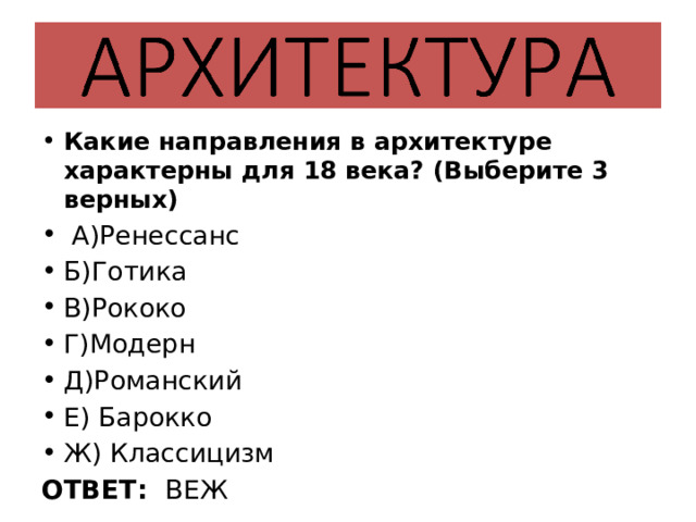 Какие направления в архитектуре характерны для 18 века? (Выберите 3 верных)  А)Ренессанс Б)Готика В)Рококо Г)Модерн Д)Романский Е) Барокко Ж) Классицизм ОТВЕТ: ВЕЖ 