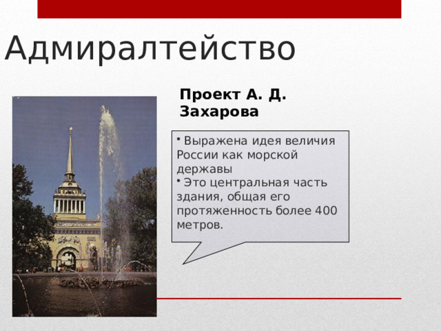 Адмиралтейство Проект А. Д. Захарова  Выражена идея величия России как морской державы  Это центральная часть здания, общая его протяженность более 400 метров. 