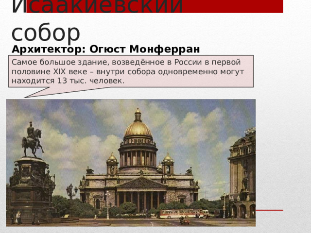 Исаакиевский собор Архитектор: Огюст Монферран Самое большое здание, возведённое в России в первой половине XIX веке – внутри собора одновременно могут находится 13 тыс. человек. 