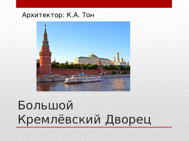 Архитектор: К.А. Тон Большой Кремлёвский Дворец 