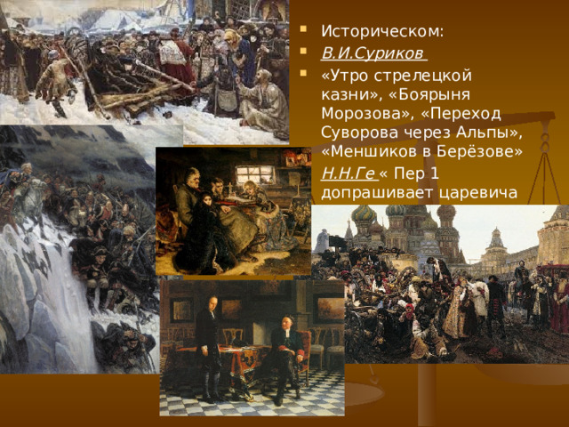 Историческом: В.И.Суриков «Утро стрелецкой казни», «Боярыня Морозова», «Переход Суворова через Альпы», «Меншиков в Берёзове» Н.Н.Ге « Пер 1 допрашивает царевича Алексея» 
