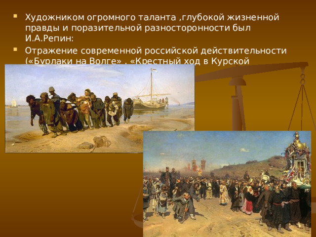 Художником огромного таланта ,глубокой жизненной правды и поразительной разносторонности был И.А.Репин: Отражение современной российской действительности («Бурлаки на Волге» , «Крестный ход в Курской губернии») 
