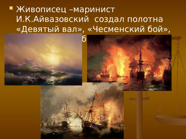 Живописец –маринист И.К.Айвазовский создал полотна «Девятый вал», «Чесменский бой», «Наваринский бой», 