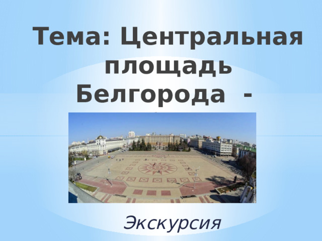 Тема: Центральная площадь Белгорода - «Соборная площадь» Экскурсия 