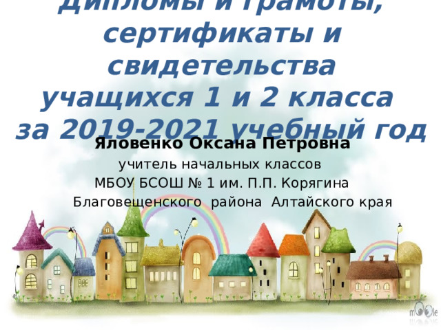 Дипломы и грамоты,  сертификаты и свидетельства  учащихся 1 и 2 класса  за 2019-2021 учебный год Яловенко Оксана Петровна учитель начальных классов МБОУ БСОШ № 1 им. П.П. Корягина  Благовещенского района Алтайского края 