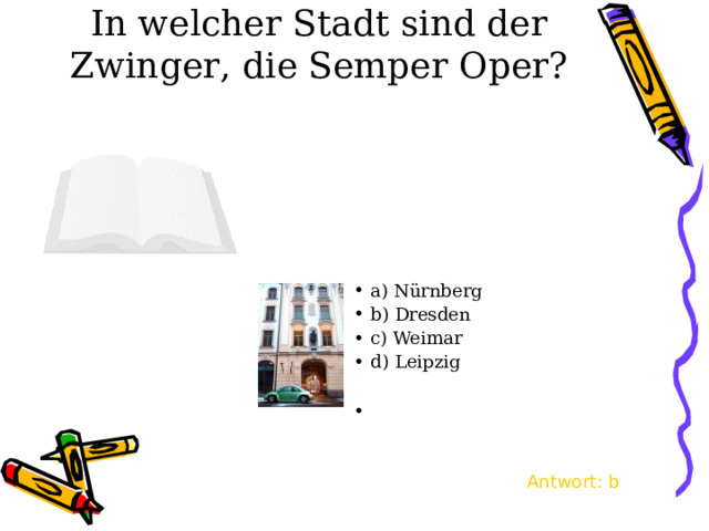 In welcher Stadt sind der Zwinger , die Semper Oper? a) N ürnberg b) Dresden c) Weimar d) Leipzig Antwort : b 