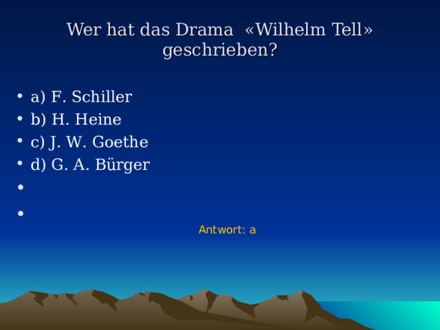 Wer hat das Drama « Wilhelm Tell » geschrieben ? a) F . Schiller b) H . Heine c) J . W . Goethe d) G . A . B ürger Antwort : a  