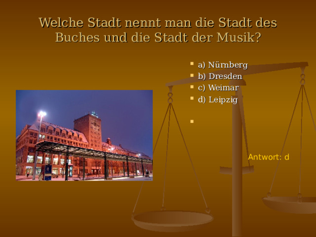 Welche Stadt nennt man die Stadt des Buches und die Stadt der Musik? a) N ürnberg b) Dresden c) Weimar d) Leipzig  Antwort : d 