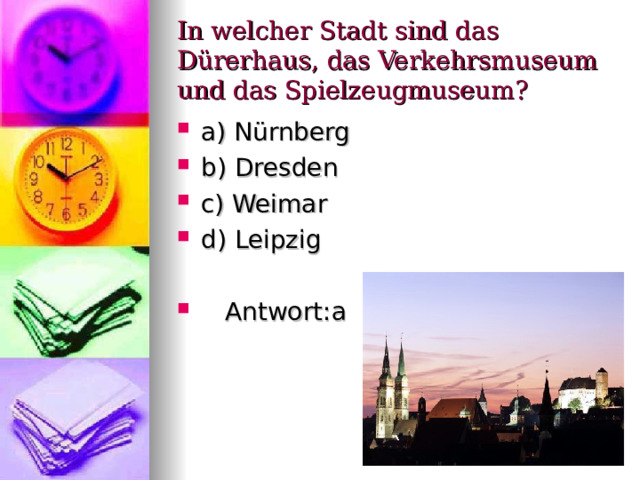 In welcher Stadt sind das Dürerhaus , das Verkehrsmuseum und das Spielzeugmuseum ? a) N ürnberg b) Dresden c) Weimar d) Leipzig   Antwort : a 