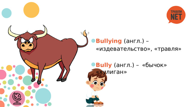 Bullying  (англ.)  – «издевательство»,  «травля» Bully  (англ.)  –  «бычок»  «хулиган» 