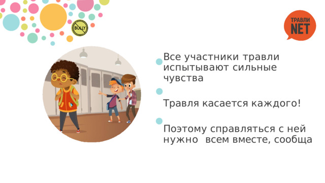 Все участники травли  испытывают  сильные  чувства Травля  касается  каждого! Поэтому  справляться  с  ней  нужно  всем  вместе,  сообща 