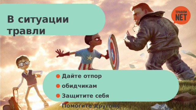 В  ситуации  травли Дайте  отпор обидчикам  Защитите  себя Помогите другому  не  стать  агрессором 