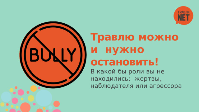 Травлю  можно  и  нужно  остановить!  В какой бы роли вы не находились:  жертвы,  наблюдателя  или  агрессора 