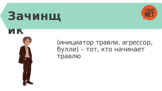 Зачинщик (инициа т ор  травли,  агрессо р , б у лли)  –  т о т ,  кт о  начинает  травлю 
