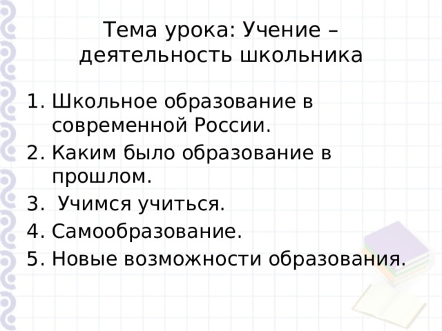 Тема урока: Учение – деятельность школьника Школьное образование в современной России. Каким было образование в прошлом.  Учимся учиться. Самообразование. Новые возможности образования. 