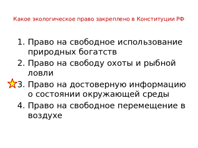  Какое экологическое право закреплено в Конституции РФ   Право на свободное использование природных богатств Право на свободу охоты и рыбной ловли Право на достоверную информацию о состоянии окружающей среды Право на свободное перемещение в воздухе 