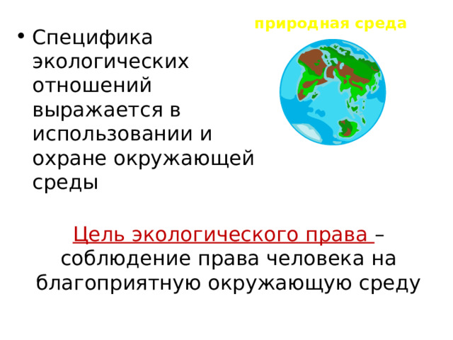 природная среда Специфика экологических отношений выражается в использовании и охране окружающей среды Цель экологического права – соблюдение права человека на благоприятную окружающую среду   