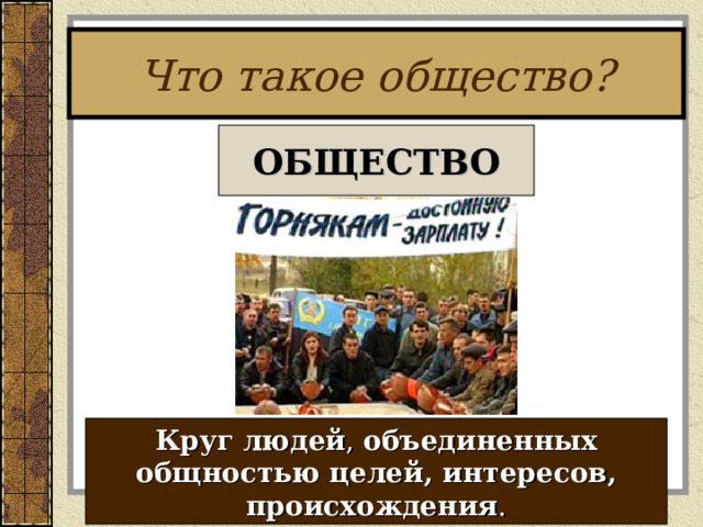 Что такое общество? ОБЩЕСТВО Круг людей , объединенных общностью целей, интересов, происхождения . 