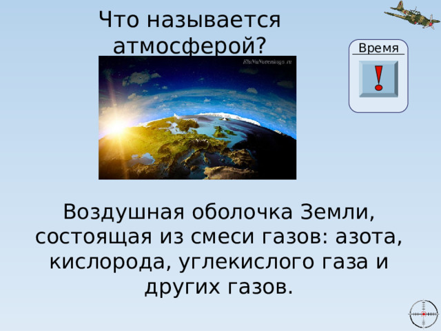 Что называется атмосферой? Время 2 27 22 23 24 25 26 29 28 20 30 0 3 21 19 10 4 5 6 7 8 1 9 11 13 14 15 16 17 18 12 Воздушная оболочка Земли, состоящая из смеси газов: азота, кислорода, углекислого газа и других газов. 