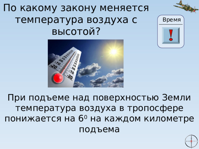 По какому закону меняется температура воздуха с высотой? Время 2 20 0 30 29 28 27 26 25 24 23 22 3 21 19 10 4 5 6 7 8 1 9 11 13 14 15 16 17 18 12 При подъеме над поверхностью Земли температура воздуха в тропосфере понижается на 6 0 на каждом километре подъема 