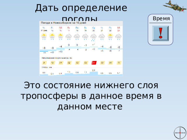 Дать определение погоды Время 2 27 22 23 24 25 26 29 28 20 30 0 3 21 19 10 4 5 6 7 8 1 9 11 13 14 15 16 17 18 12 Это состояние нижнего слоя тропосферы в данное время в данном месте 