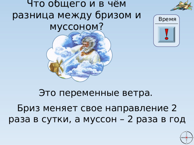 Что общего и в чём разница между бризом и муссоном? Время 24 20 21 22 23 28 25 26 27 29 30 19 18 17 6 0 1 2 3 4 16 5 7 8 9 10 11 13 14 15 12 Это переменные ветра. Бриз меняет свое направление 2 раза в сутки, а муссон – 2 раза в год 