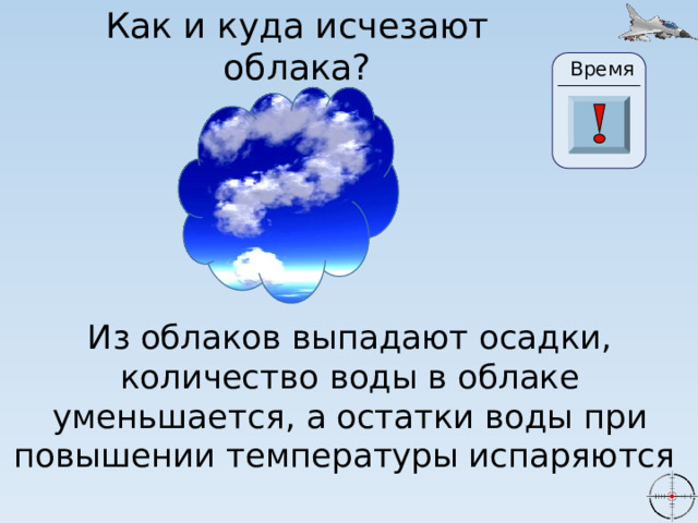 Как и куда исчезают облака? Время 2 27 22 23 24 25 26 29 28 20 30 0 3 21 19 10 4 5 6 7 8 1 9 11 13 14 15 16 17 18 12 Из облаков выпадают осадки, количество воды в облаке уменьшается, а остатки воды при повышении температуры испаряются 