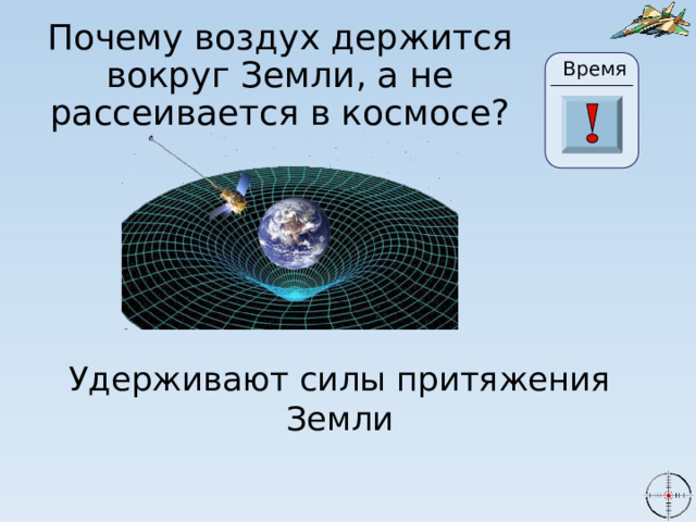Почему воздух держится вокруг Земли, а не рассеивается в космосе? Время 24 19 20 21 22 23 28 25 26 27 29 30 18 17 16 6 0 1 2 3 4 15 5 7 8 9 10 11 13 14 12 Удерживают силы притяжения Земли 