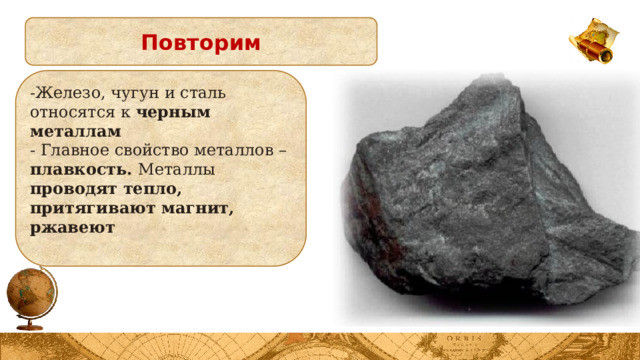 Повторим -Железо, чугун и сталь относятся к черным металлам - Главное свойство металлов – плавкость. Металлы проводят тепло, притягивают магнит, ржавеют  