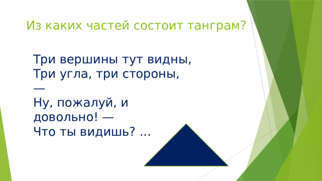 Из каких частей состоит танграм? Три вершины тут видны, Три угла, три стороны, — Ну, пожалуй, и довольно! — Что ты видишь? ... 