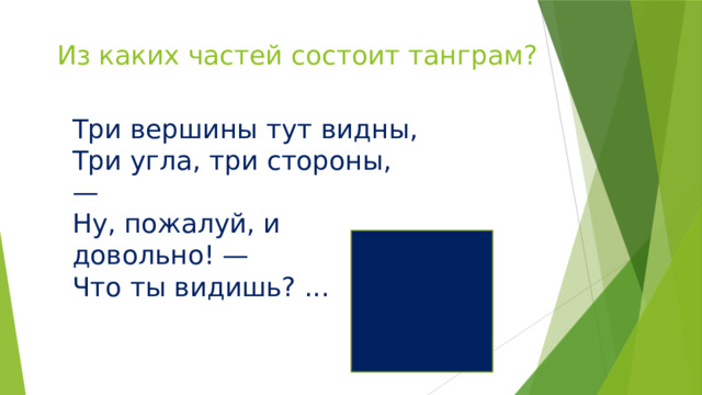 Из каких частей состоит танграм? Три вершины тут видны, Три угла, три стороны, — Ну, пожалуй, и довольно! — Что ты видишь? ... 