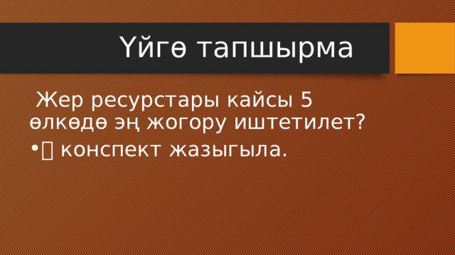  Үйгө тапшырма  Жер ресурстары кайсы 5 өлкөдө эң жогору иштетилет? 📝 конспект жазыгыла. 