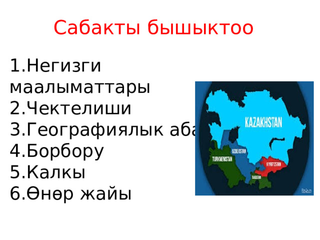 Сабакты бышыктоо 1.Негизги маалыматтары 2.Чектелиши 3.Географиялык абалы 4.Борбору 5.Калкы 6.Өнөр жайы 