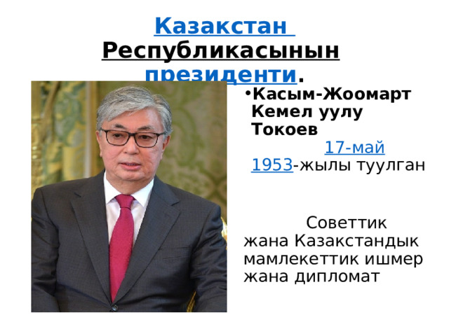Казакстан  Республикасынын   президенти . Касым-Жоомарт Кемел уулу Токоев   17-май   1953 -жылы туулган  Советтик жана Казакстандык мамлекеттик ишмер жана дипломат 