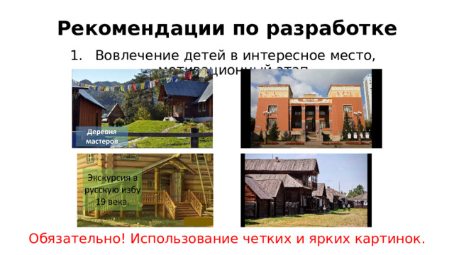 Рекомендации по разработке Вовлечение детей в интересное место, мотивационный этап. Обязательно! Использование четких и ярких картинок. 