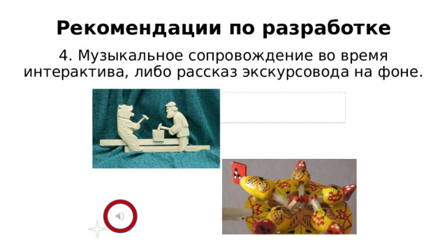 Рекомендации по разработке 4. Музыкальное сопровождение во время интерактива, либо рассказ экскурсовода на фоне. 